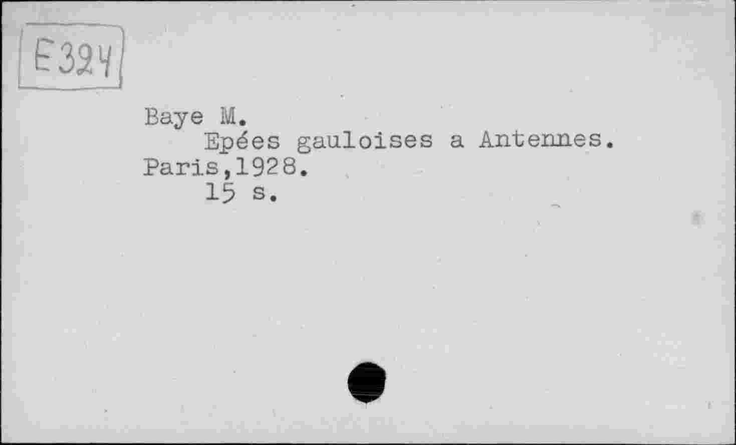 ﻿F 32 y]
Baye M.
Epées gauloises a Antennes. Paris,1928.
15 s.